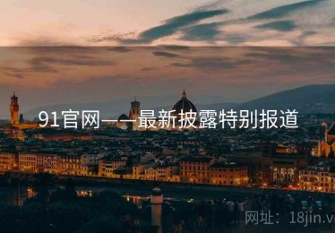 91官网——最新披露特别报道