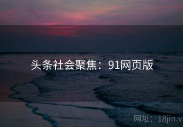 头条社会聚焦：91网页版