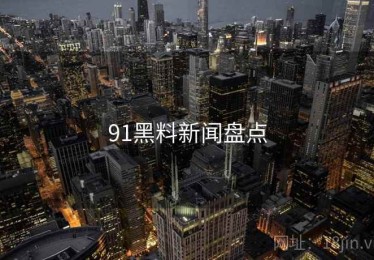 91黑料新闻盘点