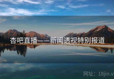 杏吧直播——新闻透视特别报道
