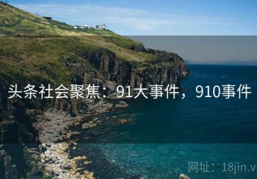 头条社会聚焦：91大事件，910事件