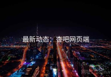 最新动态：杏吧网页端