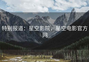 特别报道：星空影院，星空电影官方网