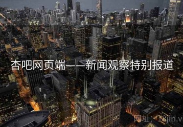 杏吧网页端——新闻观察特别报道