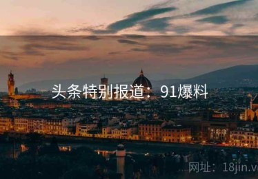 头条特别报道：91爆料