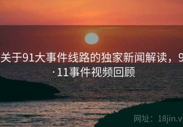 关于91大事件线路的独家新闻解读，9·11事件视频回顾