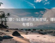 新闻观察：91爆料的发展现状，爆料有哪些