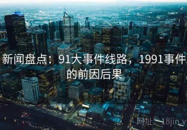 新闻盘点：91大事件线路，1991事件的前因后果