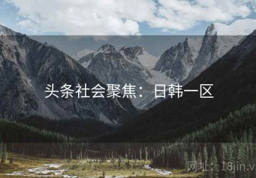 头条社会聚焦：日韩一区