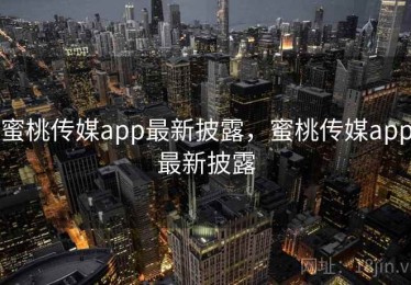 蜜桃传媒app最新披露，蜜桃传媒app最新披露