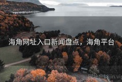 海角网址入口新闻盘点，海角平台