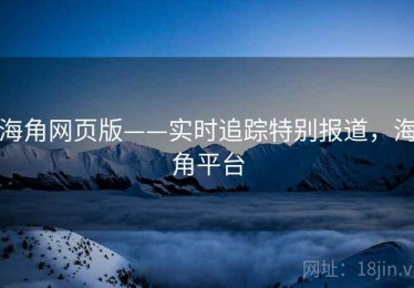 海角网页版——实时追踪特别报道，海角平台
