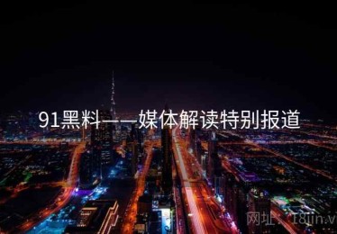 91黑料——媒体解读特别报道