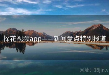探花视频app——新闻盘点特别报道