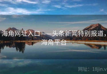 海角网址入口——头条新闻特别报道，海角平台