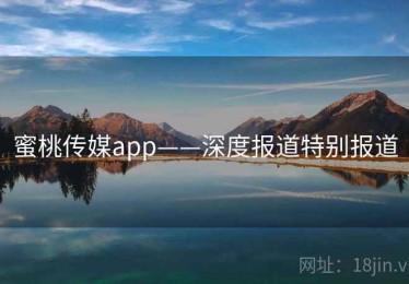 蜜桃传媒app——深度报道特别报道
