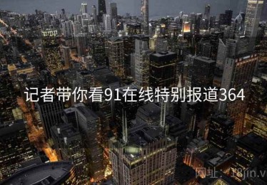 记者带你看91在线特别报道364