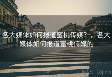 各大媒体如何报道蜜桃传媒？，各大媒体如何报道蜜桃传媒的