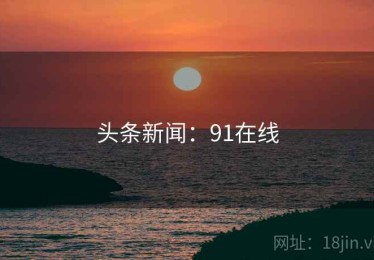 头条新闻：91在线