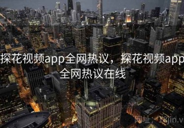 探花视频app全网热议，探花视频app全网热议在线