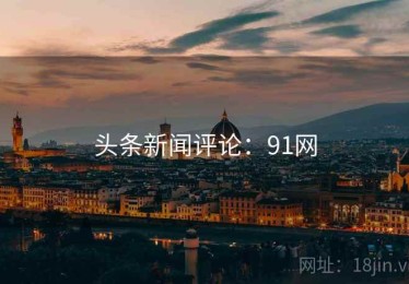 头条新闻评论：91网
