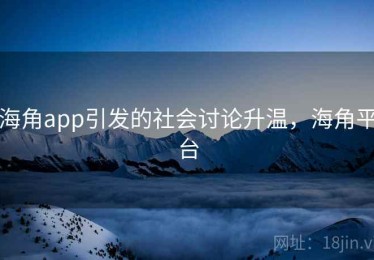 海角app引发的社会讨论升温，海角平台
