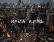 最新动态：91网页版