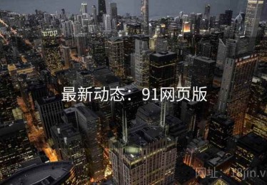 最新动态：91网页版