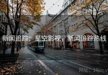 新闻追踪：星空影视，新闻追踪热线