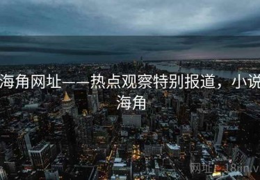 海角网址——热点观察特别报道，小说海角
