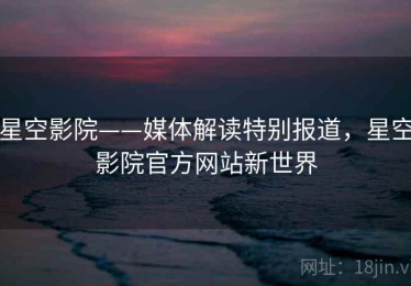 星空影院——媒体解读特别报道，星空影院官方网站新世界