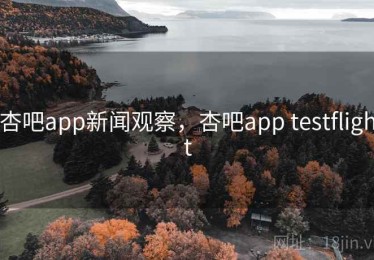 杏吧app新闻观察，杏吧app testflight