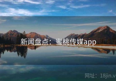 新闻盘点：蜜桃传媒app