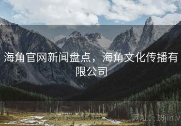 海角官网新闻盘点，海角文化传播有限公司