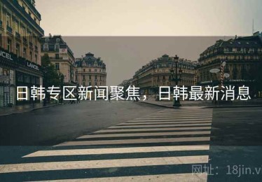 日韩专区新闻聚焦，日韩最新消息