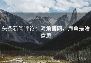 头条新闻评论：海角官网，海角是啥意思