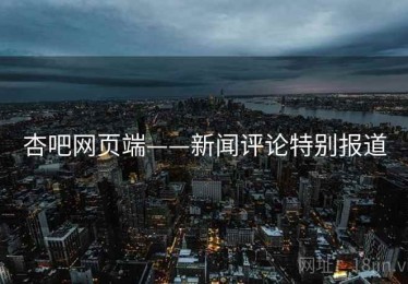 杏吧网页端——新闻评论特别报道