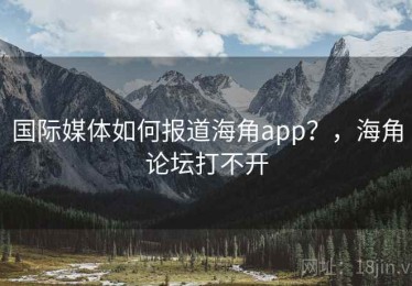 国际媒体如何报道海角app？，海角论坛打不开