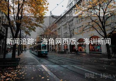 新闻追踪：海角网页版，海训新闻