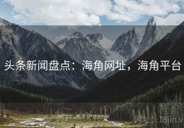 头条新闻盘点：海角网址，海角平台