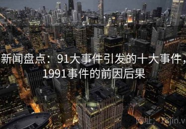 新闻盘点：91大事件引发的十大事件，1991事件的前因后果