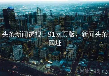 头条新闻透视：91网页版，新闻头条网址