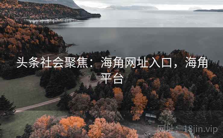 头条社会聚焦:海角网址入口,海角平台 头条社会聚焦:海角网址入口,海角平台