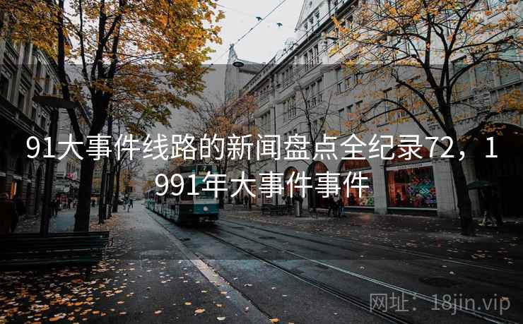 91大事件线路的新闻盘点全纪录72，1991年大事件事件