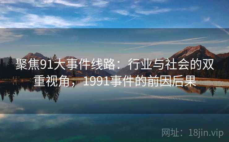 聚焦91大事件线路:行业与社会的双重视角,1991事件的前因后果 聚焦91大事件线路:行业与社会的双重视角,1991事件的前因后果