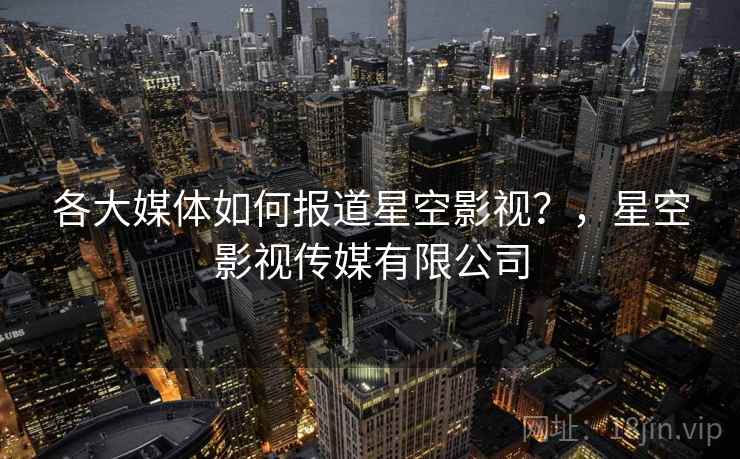 各大媒体如何报道星空影视？，星空影视传媒有限公司