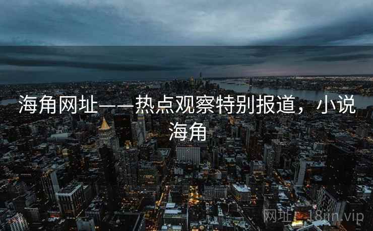 海角网址——热点观察特别报道，小说海角