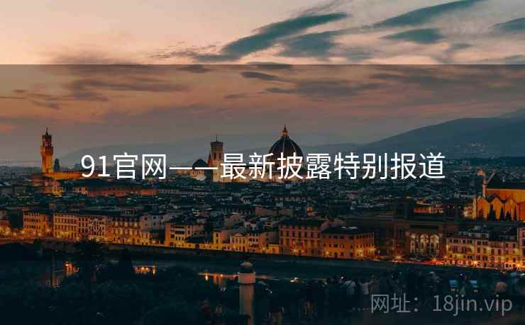 91官网——最新披露特别报道