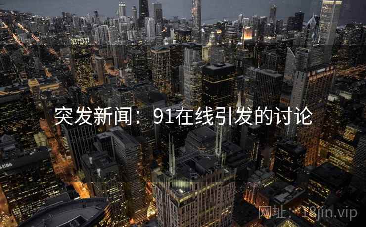 突发新闻：91在线引发的讨论