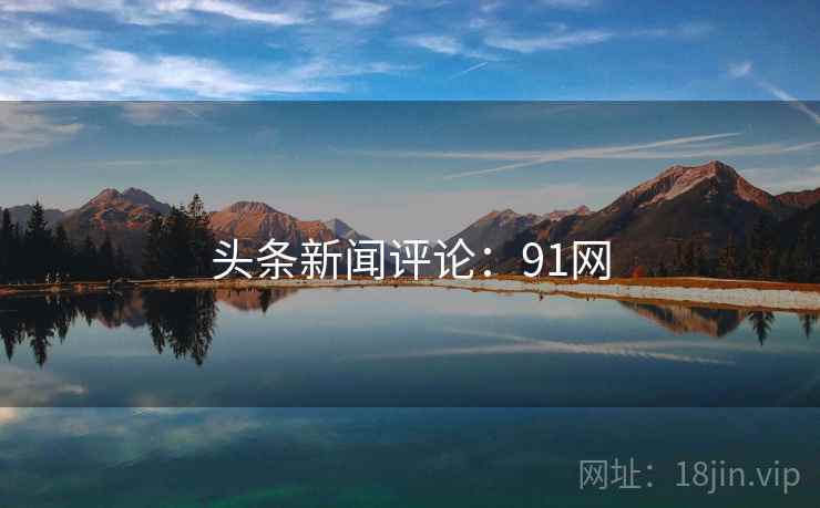 头条新闻评论:91网 头条新闻评论:91网